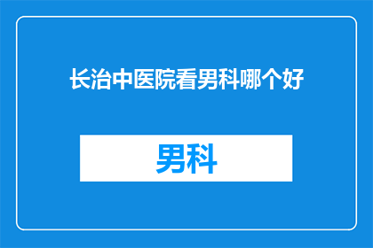 长治中医院看男科哪个好(长治中医院哪家男科治疗更出色？)