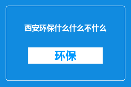 西安环保什么什么不什么(西安环保行动进展如何？)