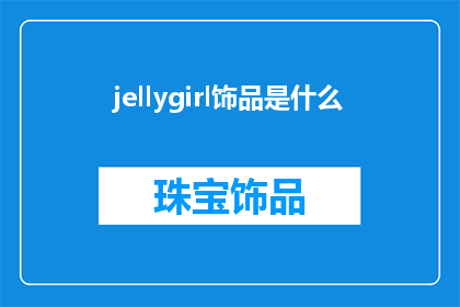 jellygirl饰品是什么(Jellygirl饰品是什么？探索流行饰品界的新宠儿)