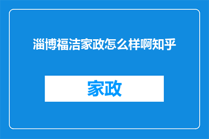 淄博福洁家政怎么样啊知乎(淄博福洁家政服务评价如何？知乎上有哪些用户分享的经验？)