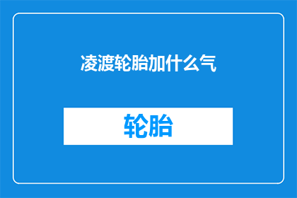 凌渡轮胎加什么气(凌渡轮胎的加气指南：您知道如何正确充气吗？)