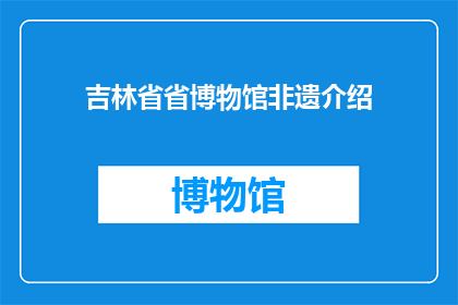 吉林省省博物馆非遗介绍(吉林省省博物馆：非遗文化的魅力何在？)