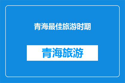 青海最佳旅游时期(青海旅游的最佳时期是什么时候？)