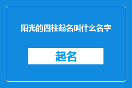 阳光的四柱起名叫什么名字(阳光的四柱起名应该叫什么名字？)