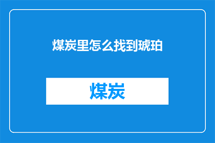 煤炭里怎么找到琥珀(如何从煤炭中鉴别出珍贵的琥珀？)