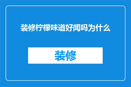 装修柠檬味道好闻吗为什么(装修后柠檬香味是否宜人？探究其背后的原因)