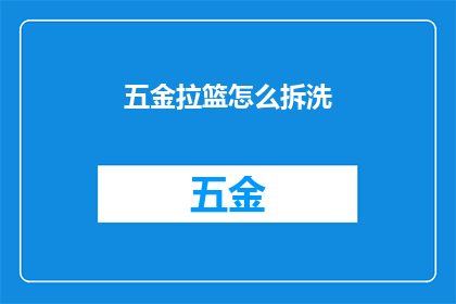 五金拉篮怎么拆洗(如何正确拆卸和清洗五金拉篮？)