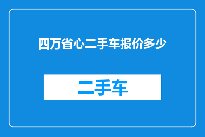 四万省心二手车报价多少(四万省心二手车的报价是多少？)
