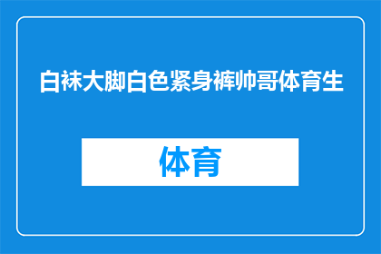 白袜大脚白色紧身裤帅哥体育生(白袜大脚白色紧身裤帅哥体育生，他们是如何成为体育界的明星？)