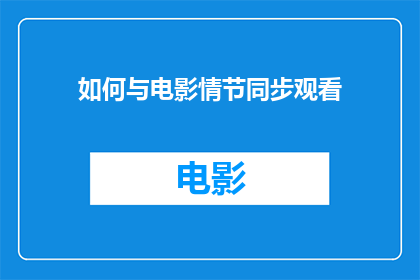 如何与电影情节同步观看(如何确保在观看电影时与剧情保持同步？)