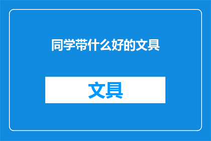 同学带什么好的文具(同学，你带什么好的文具？探索适合学习与工作的完美文具组合)