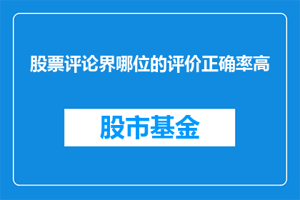 股票评论界哪位的评价正确率高(在股票评论界，哪位专家的评价准确率最高？)