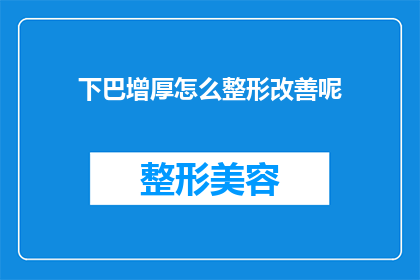 下巴增厚怎么整形改善呢(如何通过整形手术改善下巴过厚的问题？)