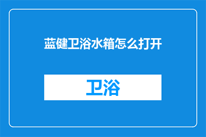 蓝健卫浴水箱怎么打开(如何开启蓝健卫浴水箱？)