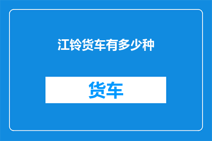 江铃货车有多少种(江铃货车种类有多少种？)