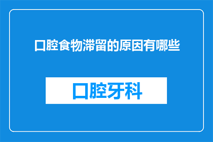 口腔食物滞留的原因有哪些(口腔食物滞留的原因是什么？)