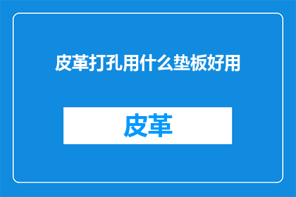 皮革打孔用什么垫板好用(皮革打孔时，哪种垫板最合适？)