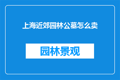 上海近郊园林公墓怎么卖(上海近郊园林公墓的销售情况如何？)