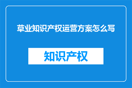 草业知识产权运营方案怎么写(如何撰写一份高效的草业知识产权运营方案？)