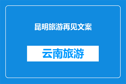 昆明旅游再见文案(昆明旅游：告别之际，您是否已准备好再次踏上这段旅程？)
