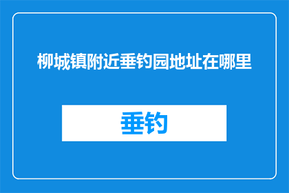 柳城镇附近垂钓园地址在哪里(柳城镇附近垂钓园的确切位置是哪里？)