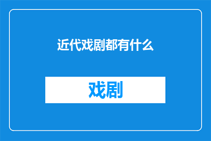 近代戏剧都有什么(近代戏剧的多样性与魅力：你了解多少？)