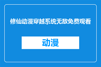 修仙动漫穿越系统无敌免费观看(穿越到修仙世界，拥有无敌系统，能否免费观看这部动漫？)