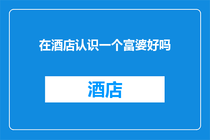在酒店认识一个富婆好吗(在酒店邂逅一位富婆，是否是一种值得追求的机遇？)