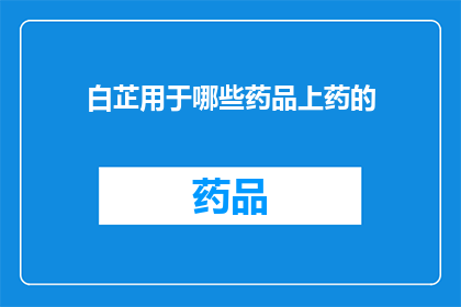 白芷用于哪些药品上药的(白芷在哪些药品中被用于制药？)