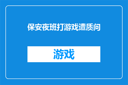 保安夜班打游戏遭质问(夜班保安竟沉迷游戏，遭质疑是否专业？)
