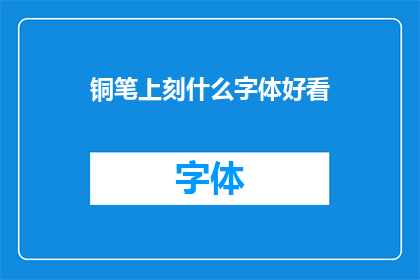铜笔上刻什么字体好看(铜笔上刻什么字体才显得美观？)