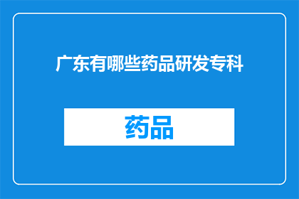 广东有哪些药品研发专科(广东地区有哪些专科机构专注于药品研发？)