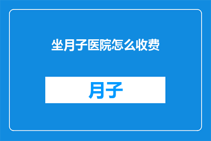 坐月子医院怎么收费(坐月子期间，医院如何收费？)