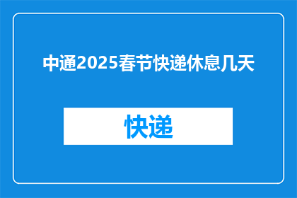 中通2025春节快递休息几天(中通2025春节快递假期安排，您知道休息几天吗？)