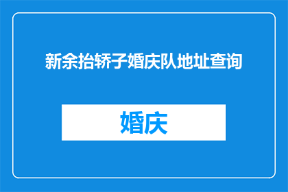 新余抬轿子婚庆队地址查询(如何找到新余地区抬轿子婚庆服务的具体地址？)
