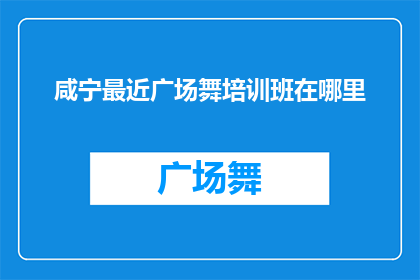 咸宁最近广场舞培训班在哪里(咸宁市广场舞爱好者，您知道最近的广场舞培训班在哪里吗？)