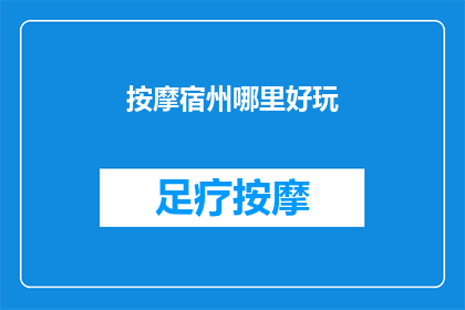 按摩宿州哪里好玩(探索宿州：哪里的按摩体验能让您流连忘返？)