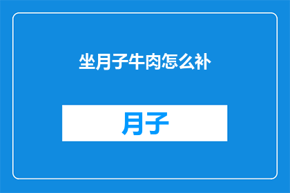 坐月子牛肉怎么补(坐月子期间，牛肉如何发挥其滋补功效？)