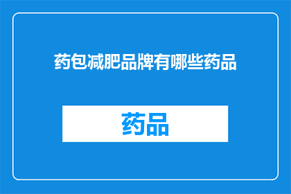 药包减肥品牌有哪些药品(哪些药包减肥品牌提供有效的减肥药品？)