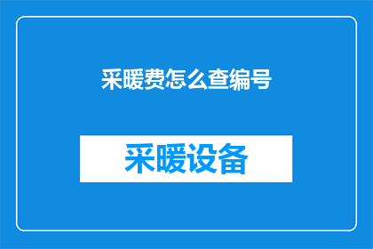 采暖费怎么查编号(如何查询采暖费的编号？)