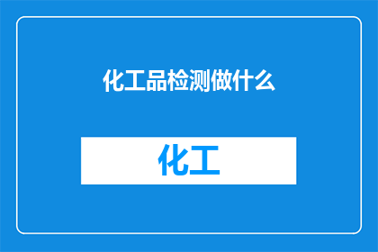 化工品检测做什么(化工品检测究竟包括哪些关键步骤？)