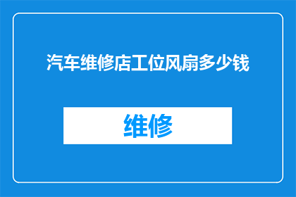 汽车维修店工位风扇多少钱(汽车维修店工位风扇的价格是多少？)