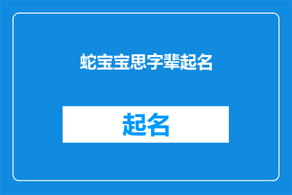 蛇宝宝思字辈起名(如何为蛇宝宝选择具有深意的思字辈名字？)