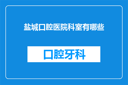 盐城口腔医院科室有哪些(盐城口腔医院有哪些科室？)