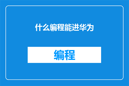 什么编程能进华为(如何选择合适的编程语言以适应华为的招聘需求？)