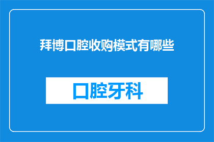 拜博口腔收购模式有哪些(探讨拜博口腔收购模式的多样性与策略)