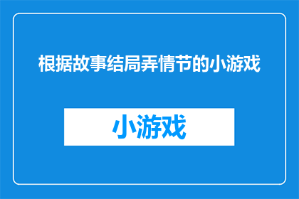 根据故事结局弄情节的小游戏(如何根据故事结局设计情节的小游戏？)