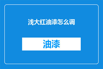 浅大红油漆怎么调(如何调配浅大红油漆？)