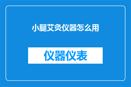 小腿艾灸仪器怎么用(如何正确使用小腿艾灸仪器？)