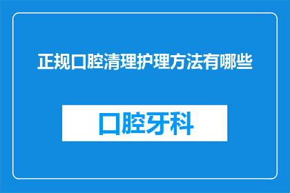 正规口腔清理护理方法有哪些(如何正确进行口腔清洁护理？)